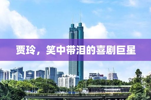 贾玲，笑中带泪的喜剧巨星