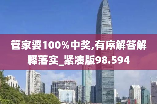 管家婆100%中奖,有序解答解释落实_紧凑版98.594