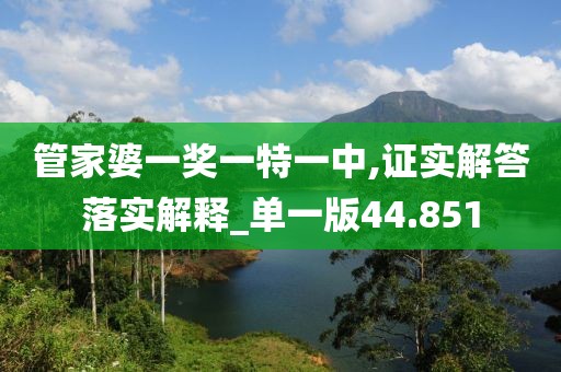 管家婆一奖一特一中,证实解答落实解释_单一版44.851