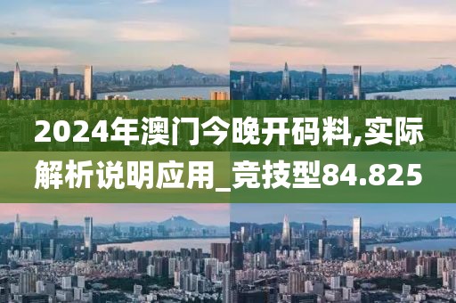 2024年澳门今晚开码料,实际解析说明应用_竞技型84.825