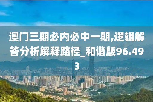 澳门三期必内必中一期,逻辑解答分析解释路径_和谐版96.493