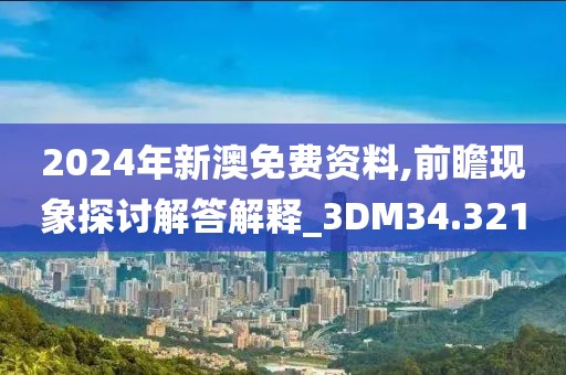 2024年新澳免费资料,前瞻现象探讨解答解释_3DM34.321