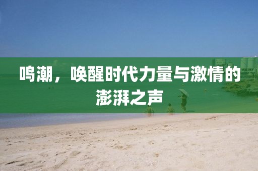 鸣潮，唤醒时代力量与激情的澎湃之声