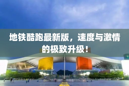 地铁酷跑最新版，速度与激情的极致升级！