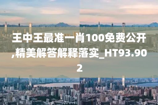 王中王最准一肖100免费公开,精美解答解释落实_HT93.902