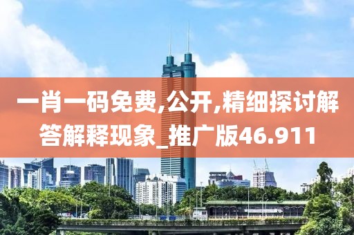 一肖一码免费,公开,精细探讨解答解释现象_推广版46.911