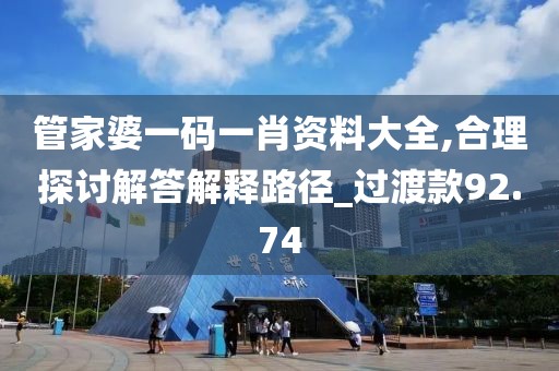 管家婆一码一肖资料大全,合理探讨解答解释路径_过渡款92.74
