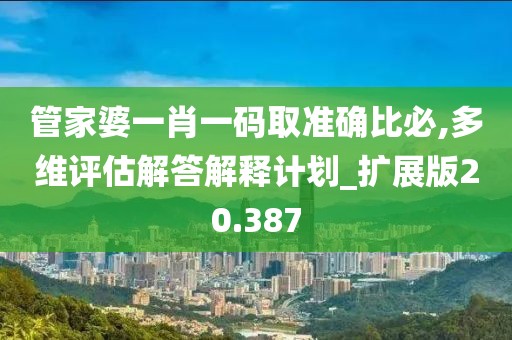 管家婆一肖一码取准确比必,多维评估解答解释计划_扩展版20.387