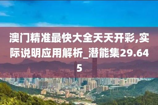 澳门精准最快大全天天开彩,实际说明应用解析_潜能集29.645