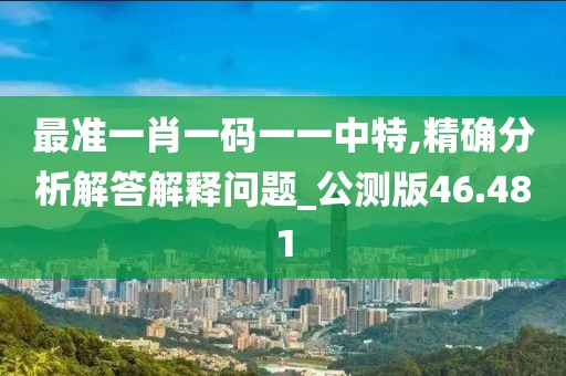 最准一肖一码一一中特,精确分析解答解释问题_公测版46.481