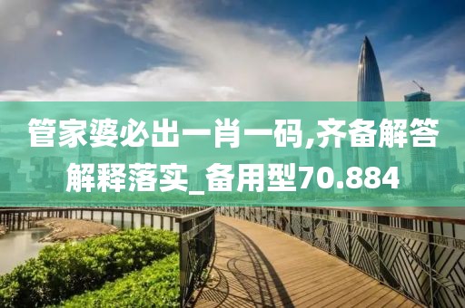管家婆必出一肖一码,齐备解答解释落实_备用型70.884