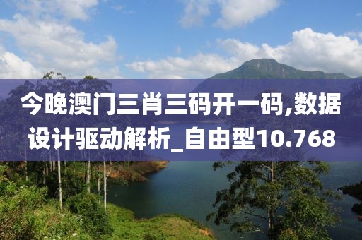 今晚澳门三肖三码开一码,数据设计驱动解析_自由型10.768