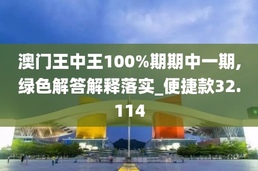 澳门王中王100%期期中一期,绿色解答解释落实_便捷款32.114