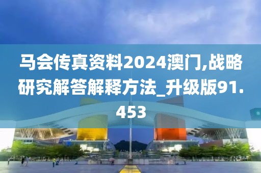 马会传真资料2024澳门,战略研究解答解释方法_升级版91.453