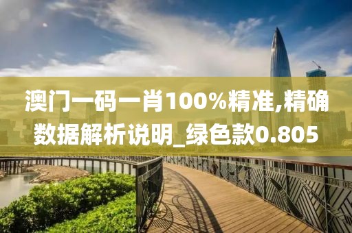 澳门一码一肖100%精准,精确数据解析说明_绿色款0.805