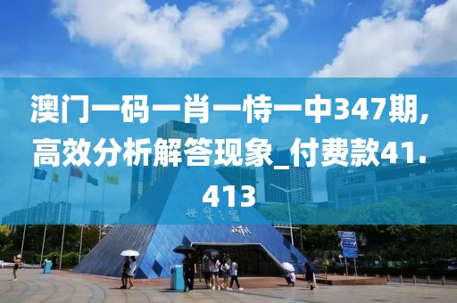 澳门一码一肖一恃一中347期,高效分析解答现象_付费款41.413
