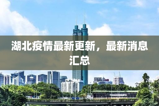 湖北疫情最新更新，最新消息汇总