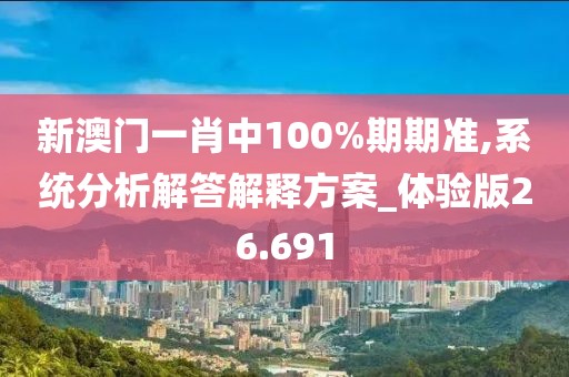 新澳门一肖中100%期期准,系统分析解答解释方案_体验版26.691