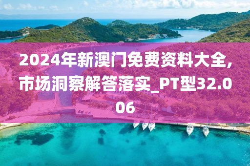 2024年新澳门免费资料大全,市场洞察解答落实_PT型32.006