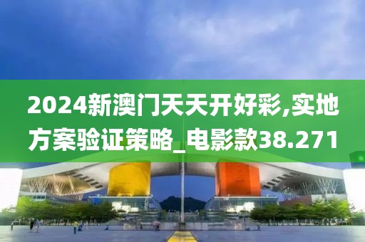 2024新澳门天天开好彩,实地方案验证策略_电影款38.271