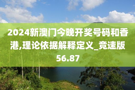 2024新澳门今晚开奖号码和香港,理论依据解释定义_竞速版56.87