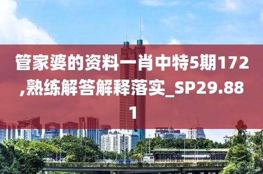 管家婆的资料一肖中特5期172,熟练解答解释落实_SP29.881