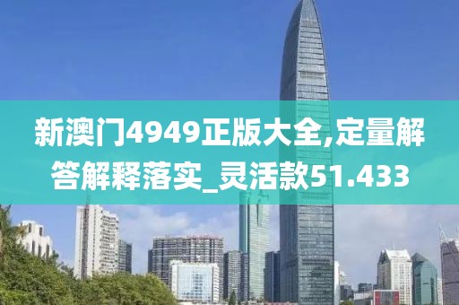 新澳门4949正版大全,定量解答解释落实_灵活款51.433