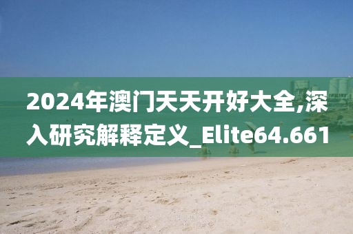 2024年澳门天天开好大全,深入研究解释定义_Elite64.661