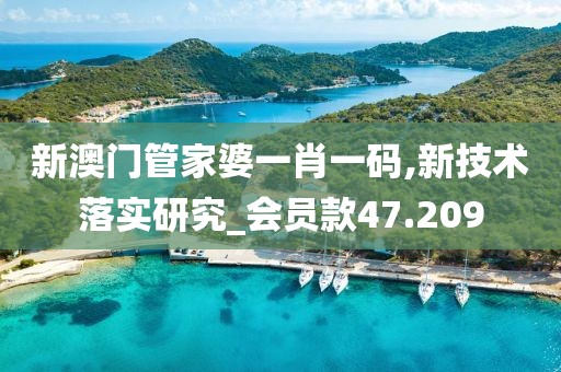 新澳门管家婆一肖一码,新技术落实研究_会员款47.209