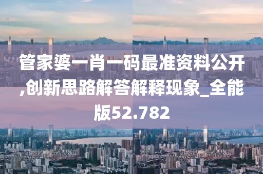 管家婆一肖一码最准资料公开,创新思路解答解释现象_全能版52.782