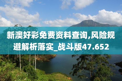 新澳好彩免费资料查询,风险规避解析落实_战斗版47.652