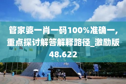 管家婆一肖一码100%准确一,重点探讨解答解释路径_激励版48.622
