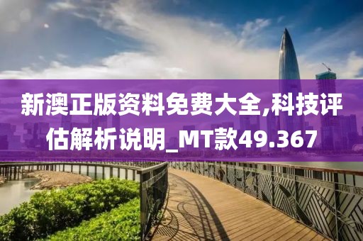 新澳正版资料免费大全,科技评估解析说明_MT款49.367