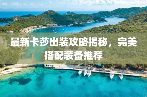 最新卡莎出装攻略揭秘，完美搭配装备推荐