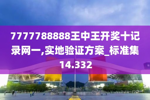 7777788888王中王开奖十记录网一,实地验证方案_标准集14.332
