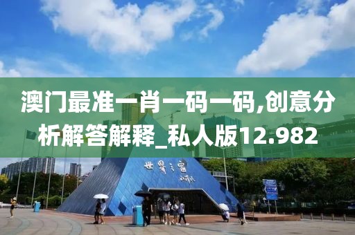 澳门最准一肖一码一码,创意分析解答解释_私人版12.982