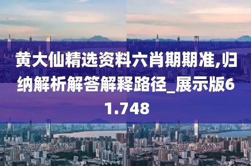 黄大仙精选资料六肖期期准,归纳解析解答解释路径_展示版61.748