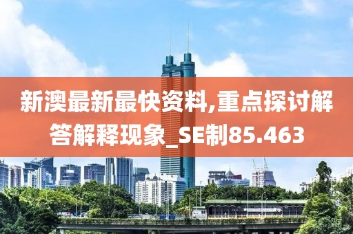 新澳最新最快资料,重点探讨解答解释现象_SE制85.463