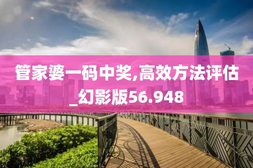 管家婆一码中奖,高效方法评估_幻影版56.948