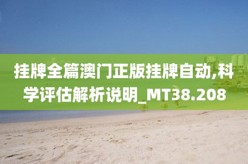 挂牌全篇澳门正版挂牌自动,科学评估解析说明_MT38.208