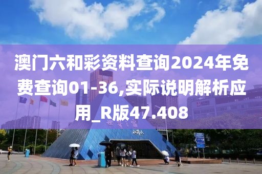 澳门六和彩资料查询2024年免费查询01-36,实际说明解析应用_R版47.408