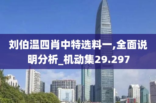 刘伯温四肖中特选料一,全面说明分析_机动集29.297
