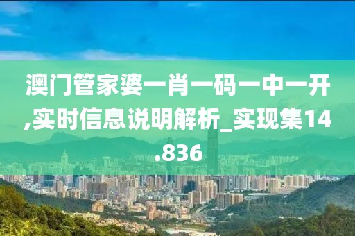 澳门管家婆一肖一码一中一开,实时信息说明解析_实现集14.836