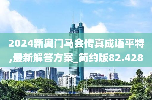 2024新奥门马会传真成语平特,最新解答方案_简约版82.428