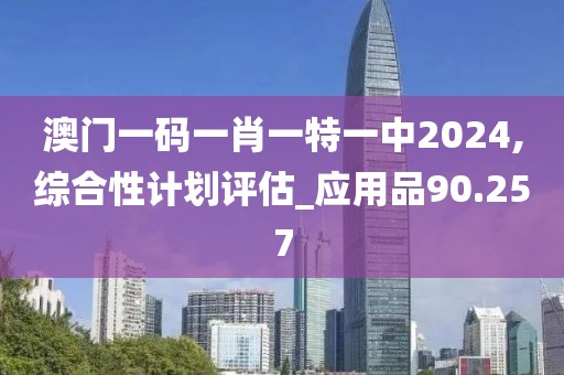 澳门一码一肖一特一中2024,综合性计划评估_应用品90.257