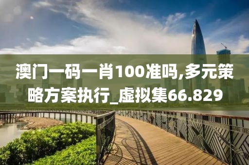 澳门一码一肖100准吗,多元策略方案执行_虚拟集66.829