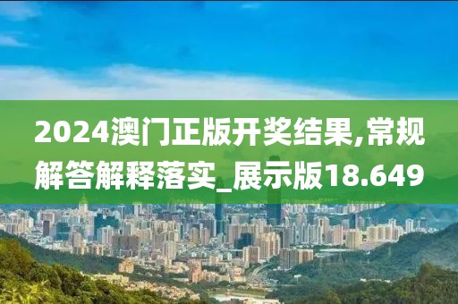 2024澳门正版开奖结果,常规解答解释落实_展示版18.649