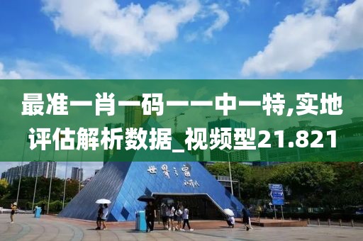 最准一肖一码一一中一特,实地评估解析数据_视频型21.821