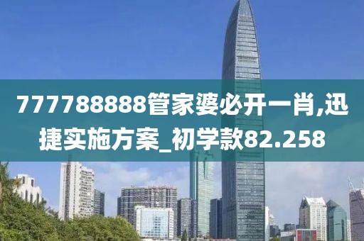 777788888管家婆必开一肖,迅捷实施方案_初学款82.258