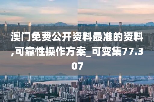 澳门免费公开资料最准的资料,可靠性操作方案_可变集77.307